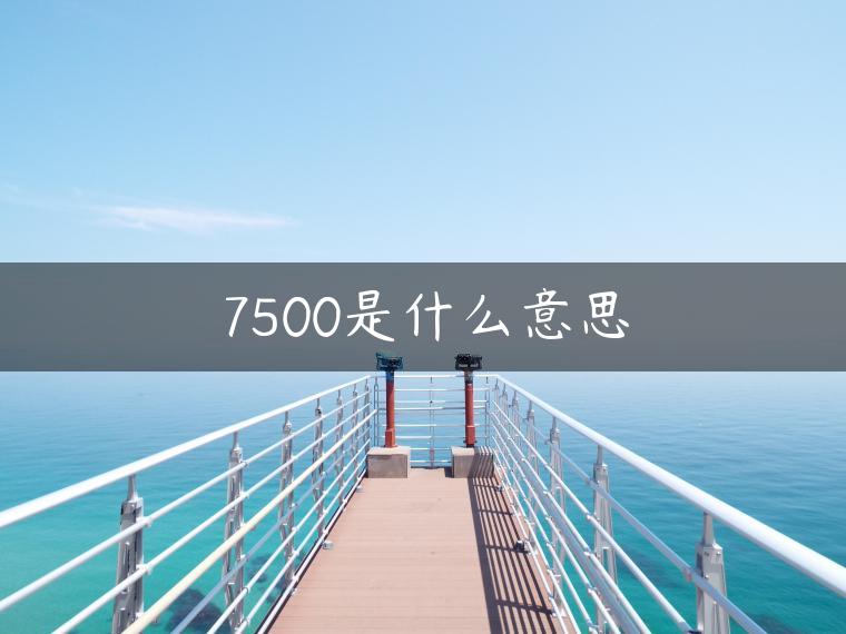 7500是什么意思