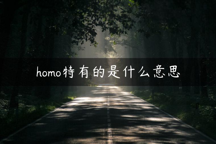 homo特有的是什么意思