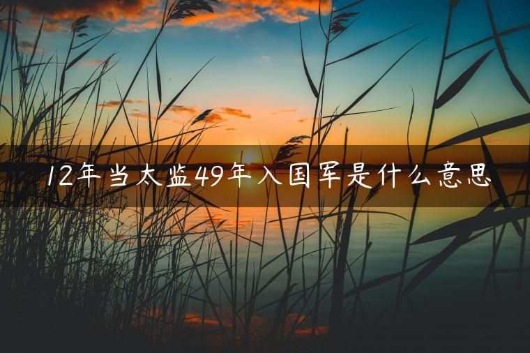 12年当太监49年入国军是什么意思