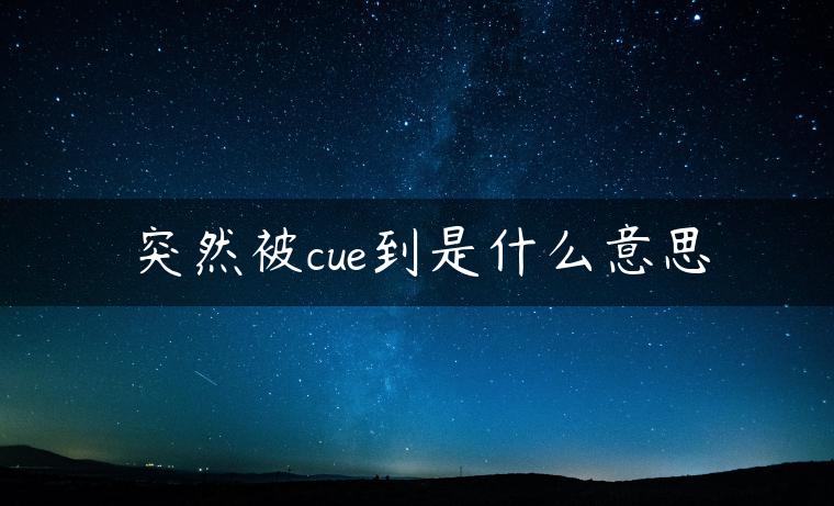 突然被cue到是什么意思