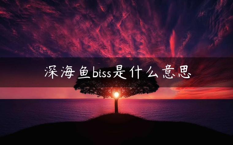 深海鱼biss是什么意思