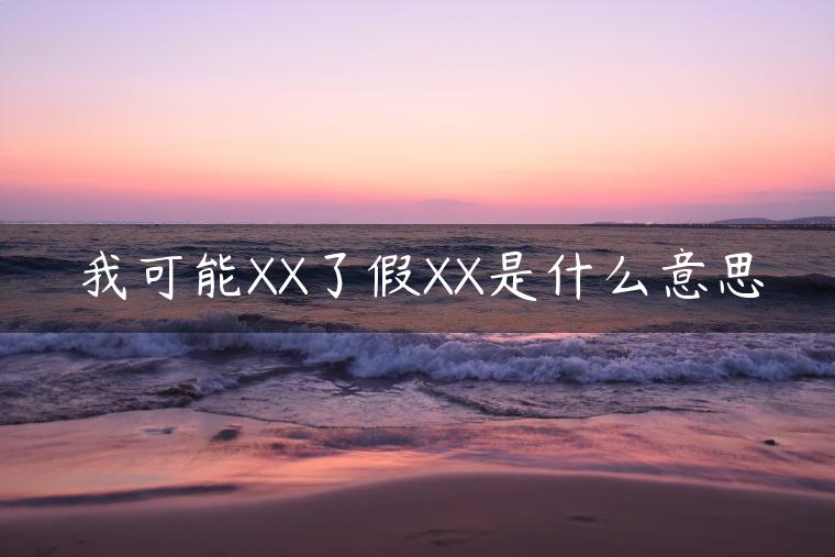 我可能XX了假XX是什么意思