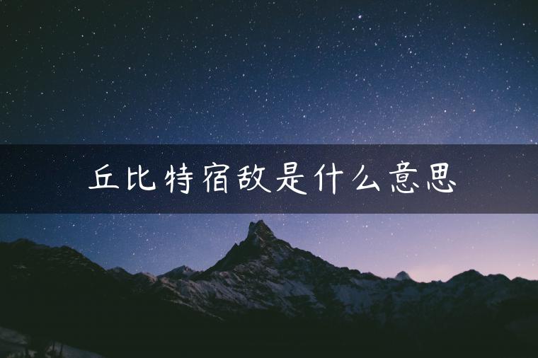 丘比特宿敌是什么意思