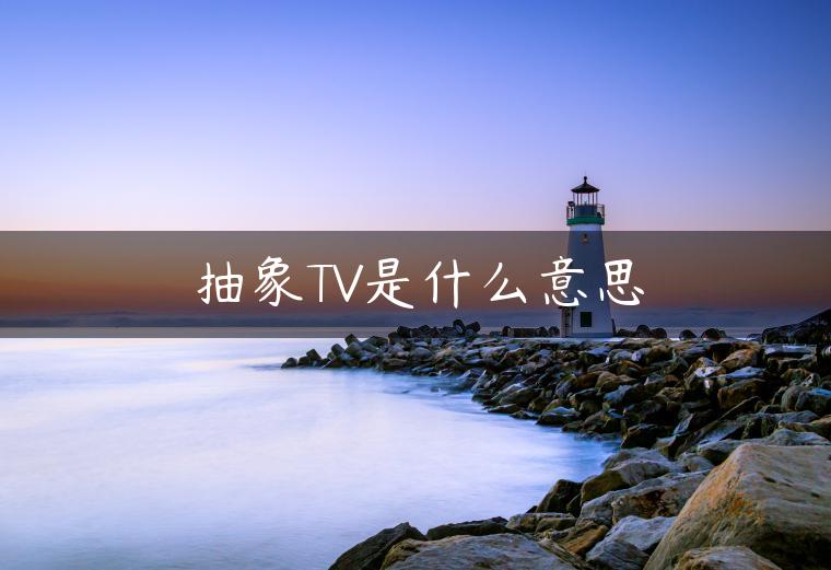 抽象TV是什么意思