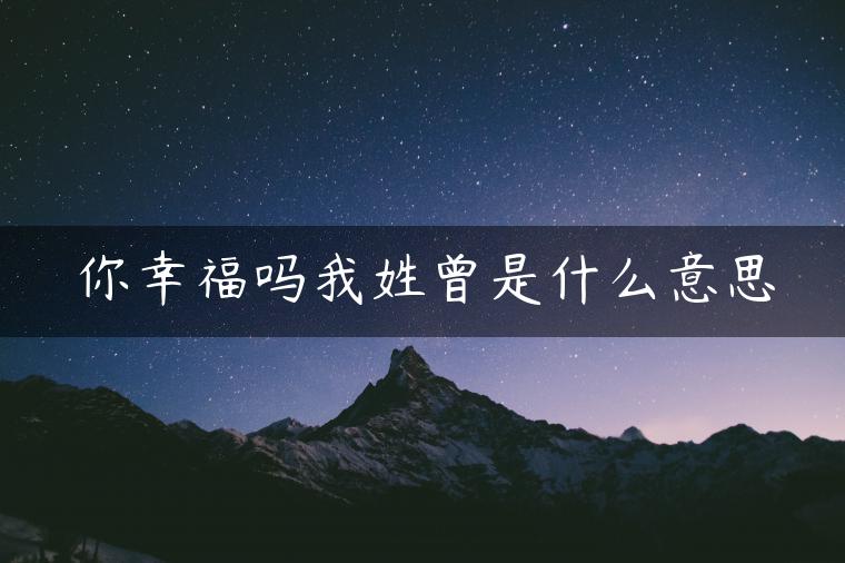 你幸福吗我姓曾是什么意思