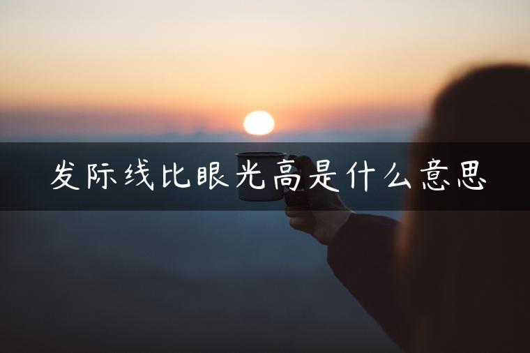 发际线比眼光高是什么意思