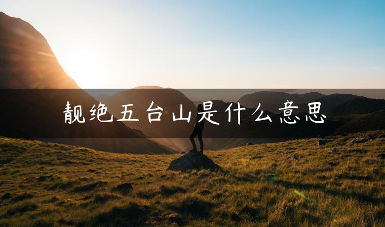 靓绝五台山是什么意思